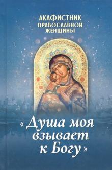 Акафистник православной женщины "Душа моя взывает к Богу"