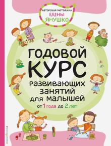 Елена Янушко: Годовой курс развивающих занятий для малышей от 1 до 2 лет