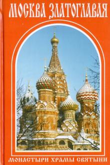 Москва златоглавая. Монастыри, храмы, святыни