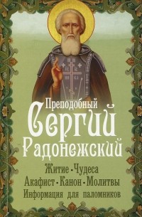 Преподобный Сергий Радонежский. Житие, чудеса, акафист, канон, молитвы, информация для паломников